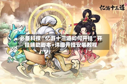 必备科技“忆游十三道如何开挂”开挂辅助脚本+详细开挂安装教程-第3张图片