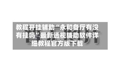 教程开挂辅助“永和备厅有没有挂吗	”最新透视辅助软件详细教程官方版下载-第2张图片