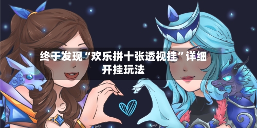 终于发现“欢乐拼十张透视挂	”详细开挂玩法-第2张图片