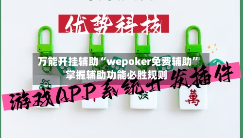 万能开挂辅助“wepoker免费辅助”掌握辅助功能必胜规则