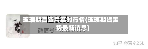 玻璃期货费用实时行情(玻璃期货走势最新消息)-第2张图片