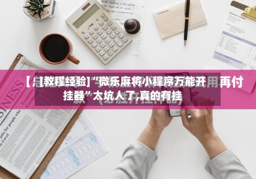 [教程经验]“微乐麻将小程序万能开挂器”太坑人了,真的有挂-第3张图片