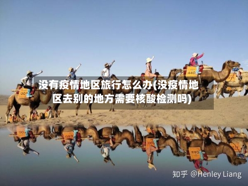没有疫情地区旅行怎么办(没疫情地区去别的地方需要核酸检测吗)