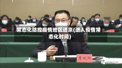 常态化防控疫情地区进京(进入疫情常态化时间)-第2张图片