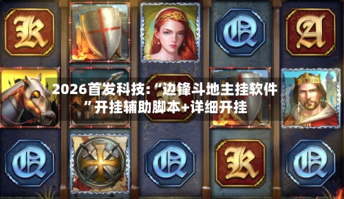 2026首发科技:“边锋斗地主挂软件”开挂辅助脚本+详细开挂