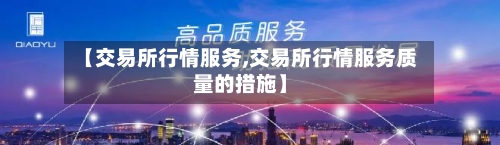 【交易所行情服务,交易所行情服务质量的措施】