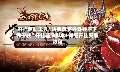 开挂辅助工具“决胜麻将外卦神器下载安装”开挂辅助脚本+详细开挂安装教程