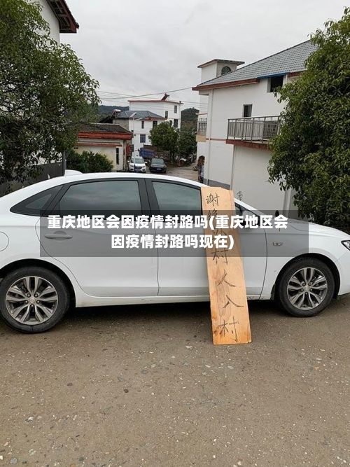 重庆地区会因疫情封路吗(重庆地区会因疫情封路吗现在)