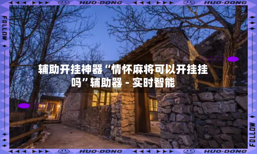 辅助开挂神器“情怀麻将可以开挂挂吗”辅助器 - 实时智能-第2张图片