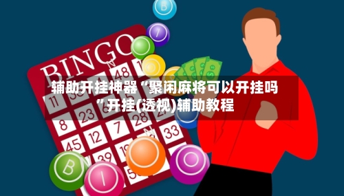 辅助开挂神器“聚闲麻将可以开挂吗”开挂(透视)辅助教程-第3张图片