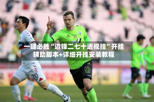 一键必胜“边锋二七十透视挂”开挂辅助脚本+详细开挂安装教程-第2张图片