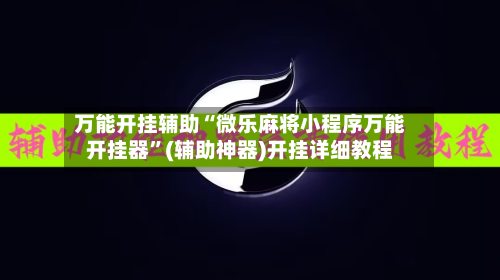 万能开挂辅助“微乐麻将小程序万能开挂器	”(辅助神器)开挂详细教程-第2张图片