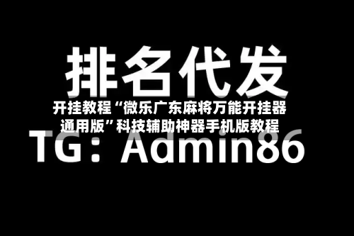 开挂教程“微乐广东麻将万能开挂器通用版”科技辅助神器手机版教程-第3张图片