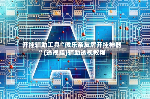 开挂辅助工具“微乐亲友房开挂神器”(透视挂)辅助透视教程