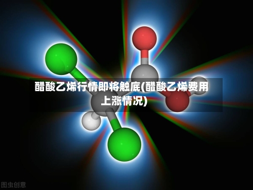 醋酸乙烯行情即将触底(醋酸乙烯费用上涨情况)