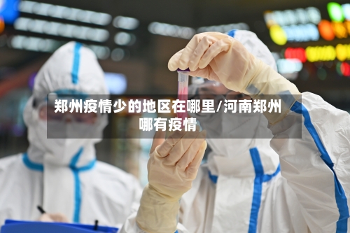 郑州疫情少的地区在哪里/河南郑州哪有疫情-第3张图片