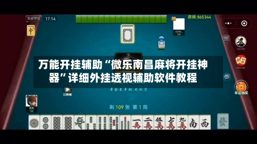 万能开挂辅助“微乐南昌麻将开挂神器”详细外挂透视辅助软件教程-第2张图片