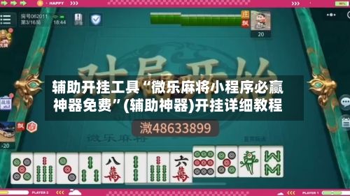 辅助开挂工具“微乐麻将小程序必赢神器免费”(辅助神器)开挂详细教程-第2张图片