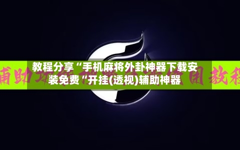 教程分享“手机麻将外卦神器下载安装免费“开挂(透视)辅助神器-第2张图片