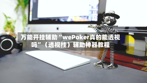 万能开挂辅助“wePoker真的能透视吗	”（透视挂）辅助神器教程-第3张图片