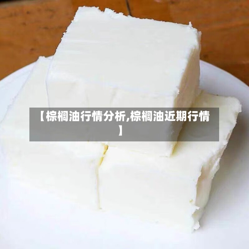 【棕榈油行情分析,棕榈油近期行情】