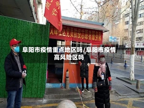 阜阳市疫情重点地区吗/阜阳市疫情高风险区吗-第2张图片