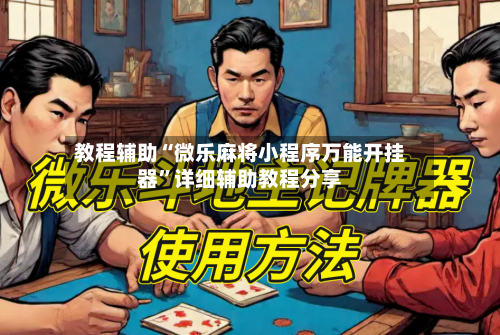 教程辅助“微乐麻将小程序万能开挂器”详细辅助教程分享-第2张图片