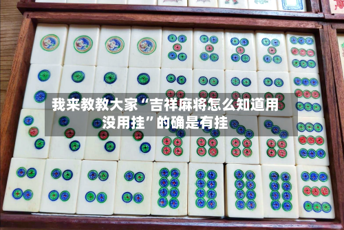 我来教教大家“吉祥麻将怎么知道用没用挂”的确是有挂