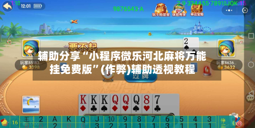 辅助分享“小程序微乐河北麻将万能挂免费版	”(作弊)辅助透视教程-第2张图片