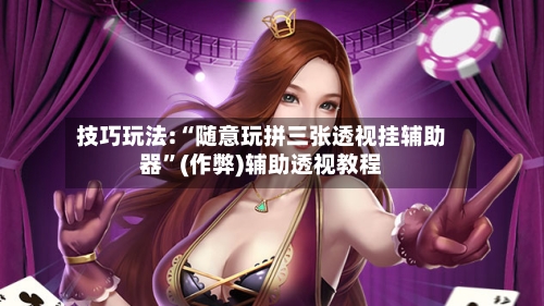 技巧玩法:“随意玩拼三张透视挂辅助器”(作弊)辅助透视教程