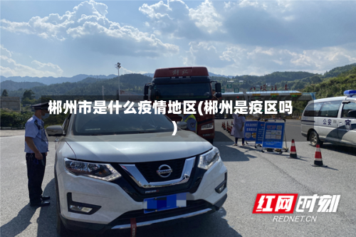 郴州市是什么疫情地区(郴州是疫区吗)