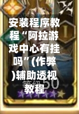 安装程序教程“阿拉游戏中心有挂吗”(作弊)辅助透视教程
