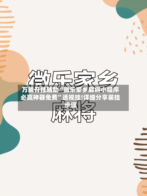万能开挂辅助“微乐家乡麻将小程序必赢神器免费”透视挂!详细分享装挂步骤-第2张图片