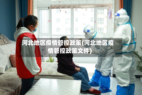 河北地区疫情管控政策(河北地区疫情管控政策文件)