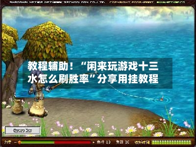 教程辅助！“闲来玩游戏十三水怎么刷胜率”分享用挂教程-第2张图片