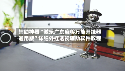 辅助神器“微乐广东麻将万能开挂器通用版	”详细外挂透视辅助软件教程-第2张图片