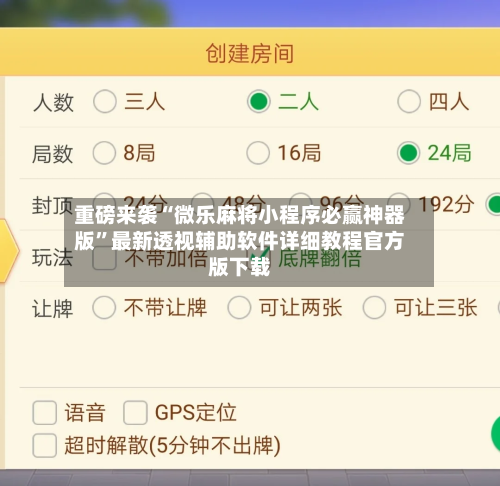 重磅来袭“微乐麻将小程序必赢神器版”最新透视辅助软件详细教程官方版下载