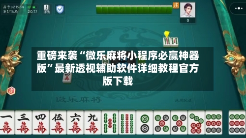 重磅来袭“微乐麻将小程序必赢神器版”最新透视辅助软件详细教程官方版下载-第2张图片