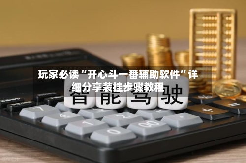 玩家必读“开心斗一番辅助软件”详细分享装挂步骤教程-第2张图片