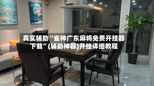 真实辅助“雀神广东麻将免费开挂器下载”(辅助神器)开挂详细教程-第2张图片