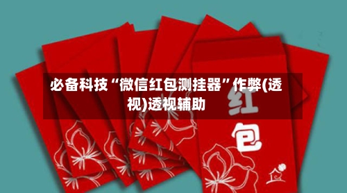 必备科技“微信红包测挂器	”作弊(透视)透视辅助-第2张图片