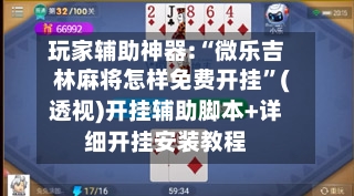玩家辅助神器:“微乐吉林麻将怎样免费开挂”(透视)开挂辅助脚本+详细开挂安装教程