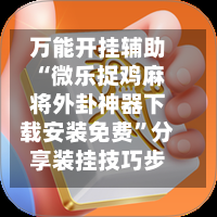 万能开挂辅助“微乐捉鸡麻将外卦神器下载安装免费”分享装挂技巧步骤-第2张图片