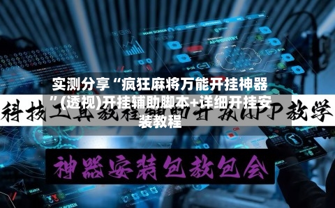 实测分享“疯狂麻将万能开挂神器”(透视)开挂辅助脚本+详细开挂安装教程