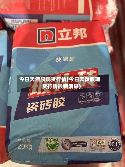 今日天然胶现货行情(今日天然胶现货行情最新消息)-第3张图片