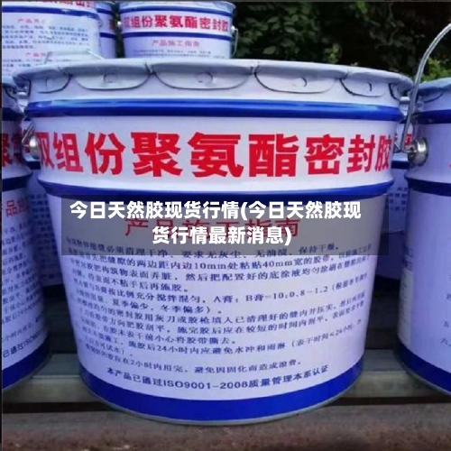 今日天然胶现货行情(今日天然胶现货行情最新消息)-第2张图片