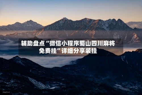 辅助盘点“微信小程序蜀山四川麻将免费挂	”详细分享装挂-第2张图片