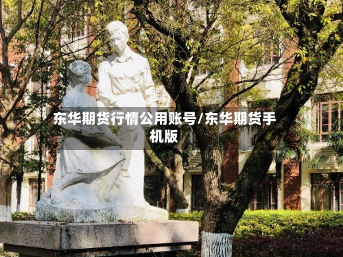 东华期货行情公用账号/东华期货手机版-第2张图片