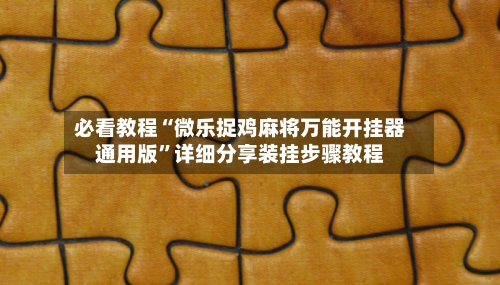 必看教程“微乐捉鸡麻将万能开挂器通用版	”详细分享装挂步骤教程-第2张图片