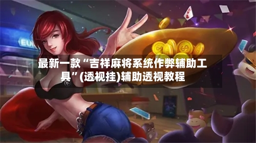 最新一款“吉祥麻将系统作弊辅助工具”(透视挂)辅助透视教程